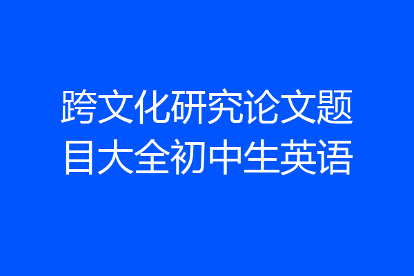 跨文化研究论文题目大全初中生英语