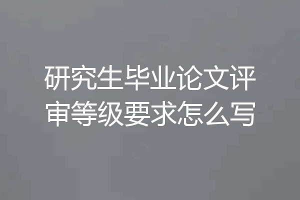研究生毕业论文评审等级要求怎么写