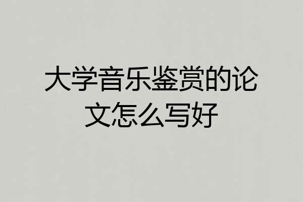大学音乐鉴赏的论文怎么写好