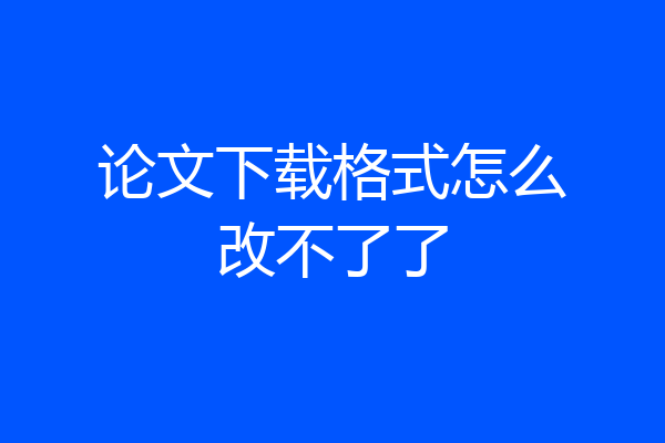 论文下载格式怎么改不了了