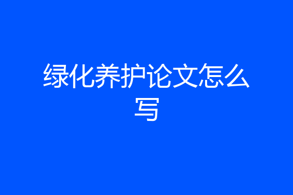绿化养护论文怎么写
