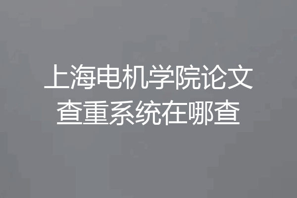 上海电机学院论文查重系统在哪查