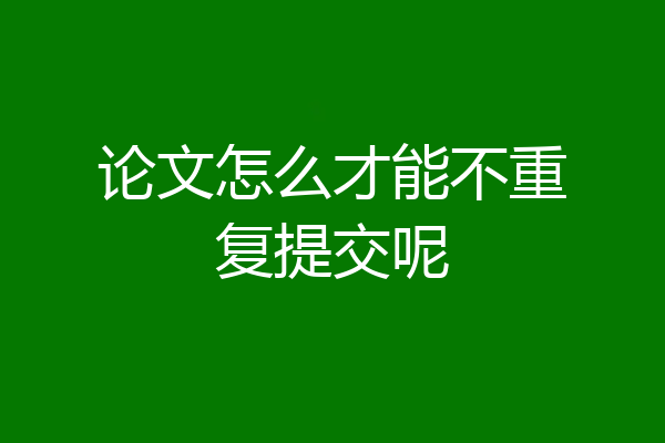 论文怎么才能不重复提交呢
