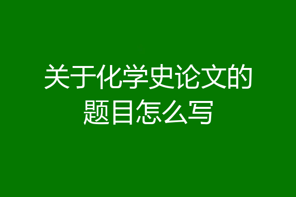 关于化学史论文的题目怎么写