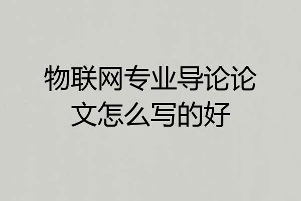 物联网专业导论论文怎么写的好