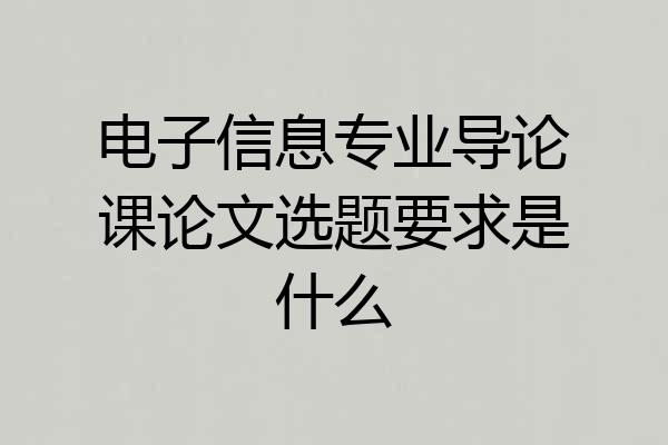 电子信息专业导论课论文选题要求是什么