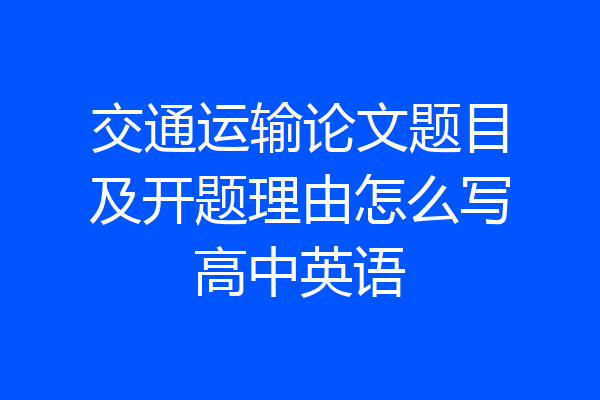交通运输论文题目及开题理由怎么写高中英语