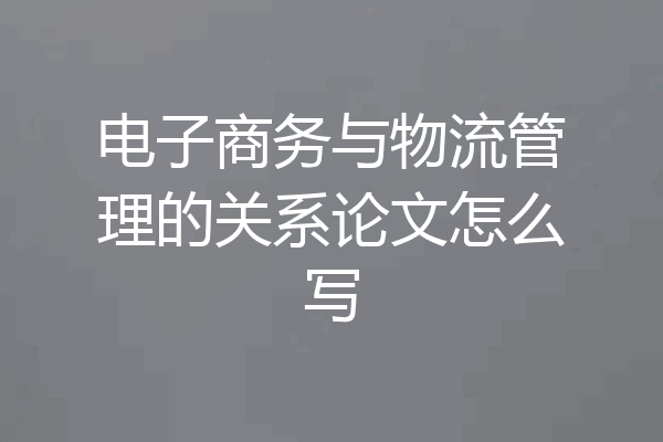 电子商务与物流管理的关系论文怎么写