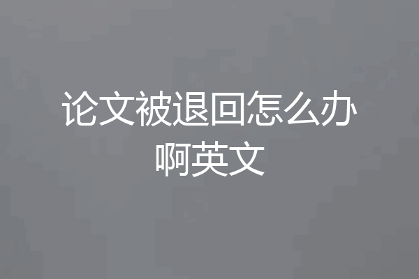 论文被退回怎么办啊英文