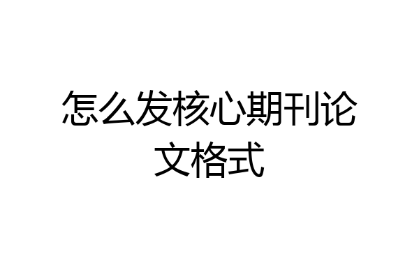 怎么发核心期刊论文格式