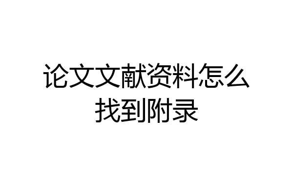 论文文献资料怎么找到附录