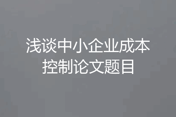浅谈中小企业成本控制论文题目