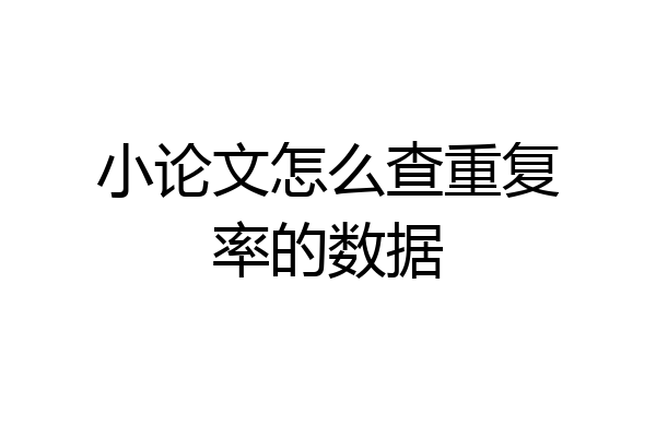 小论文怎么查重复率的数据