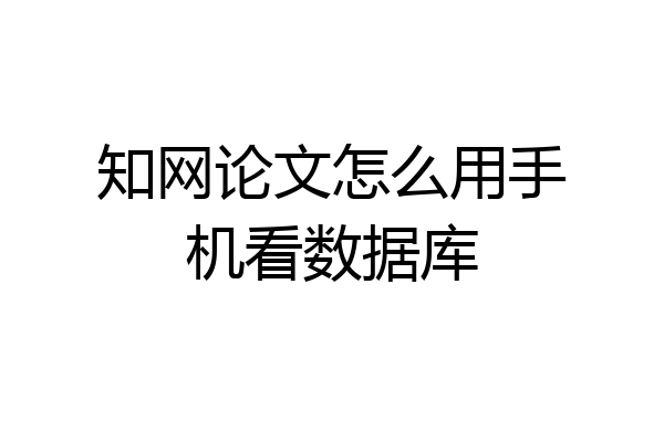 知网论文怎么用手机看数据库