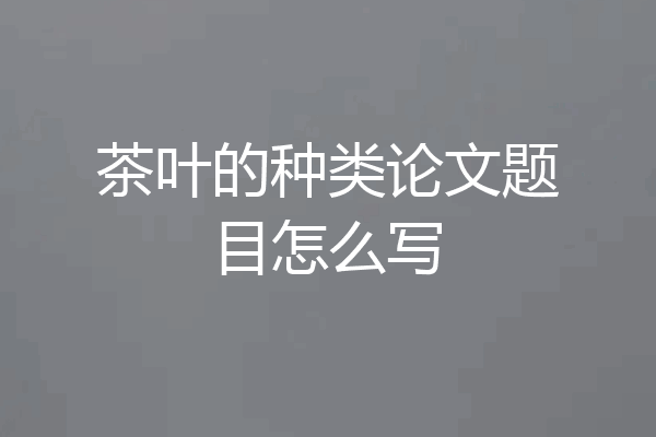 茶叶的种类论文题目怎么写