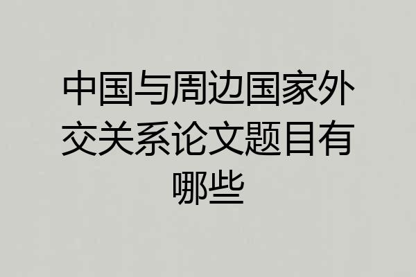 中国与周边国家外交关系论文题目有哪些