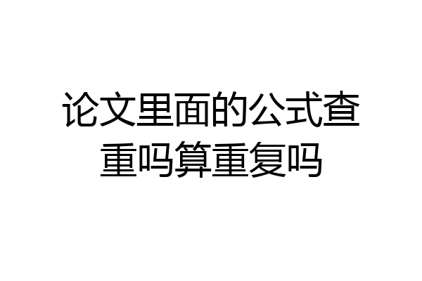 论文里面的公式查重吗算重复吗