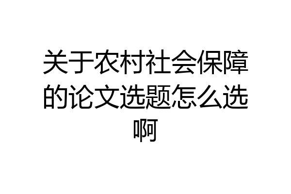 关于农村社会保障的论文选题怎么选啊