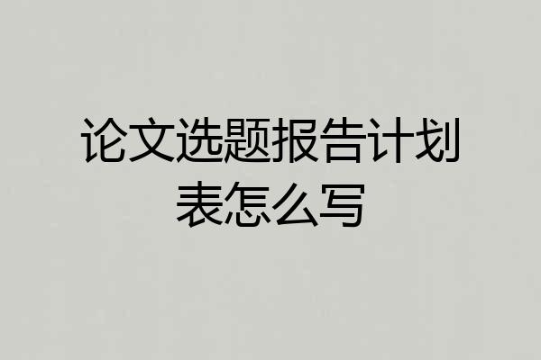 论文选题报告计划表怎么写