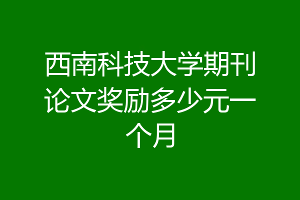 西南科技大学期刊论文奖励多少元一个月