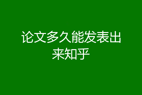 论文多久能发表出来知乎