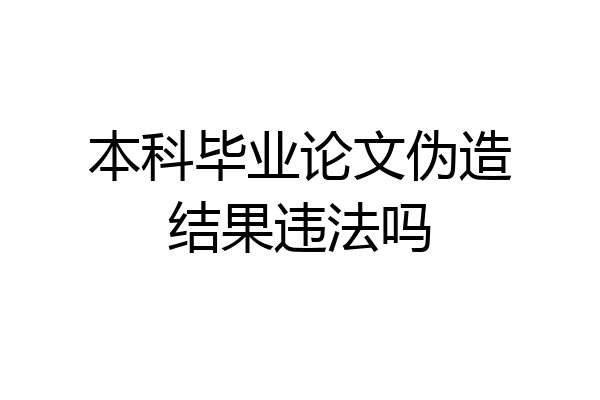 本科毕业论文伪造结果违法吗