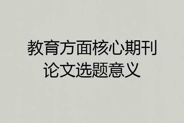 教育方面核心期刊论文选题意义