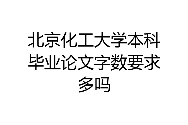 北京化工大学本科毕业论文字数要求多吗