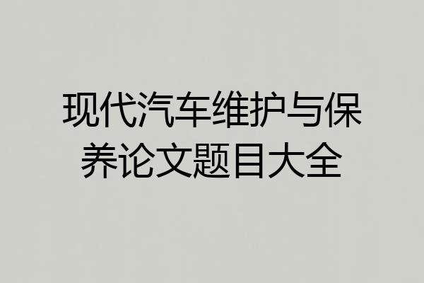 现代汽车维护与保养论文题目大全