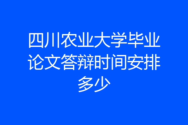 四川农业大学毕业论文答辩时间安排多少