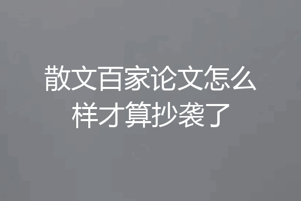 散文百家论文怎么样才算抄袭了