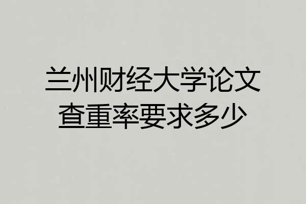 兰州财经大学论文查重率要求多少
