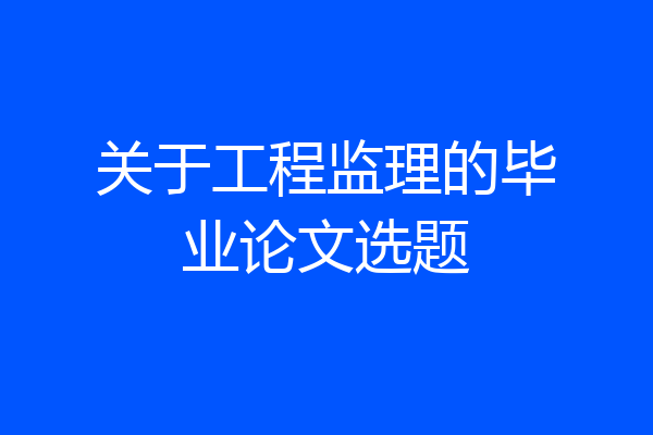 关于工程监理的毕业论文选题