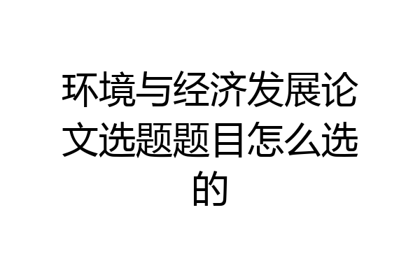 环境与经济发展论文选题题目怎么选的
