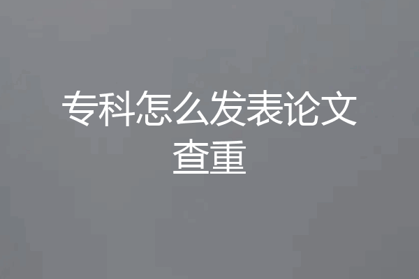 专科怎么发表论文查重