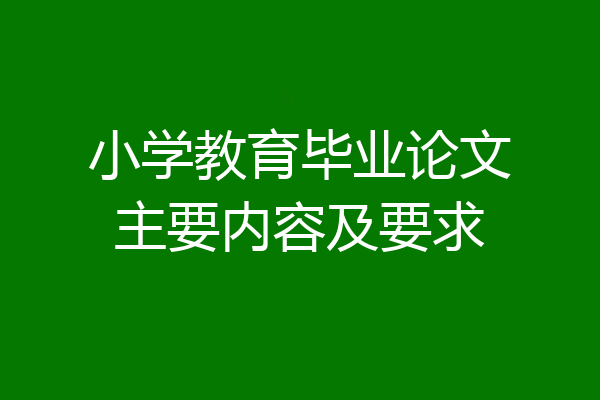 小学教育毕业论文主要内容及要求