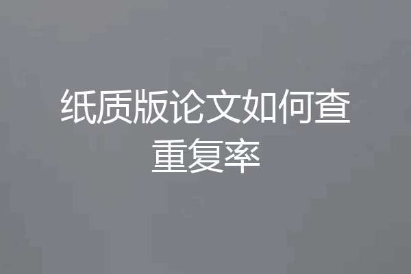 纸质版论文如何查重复率