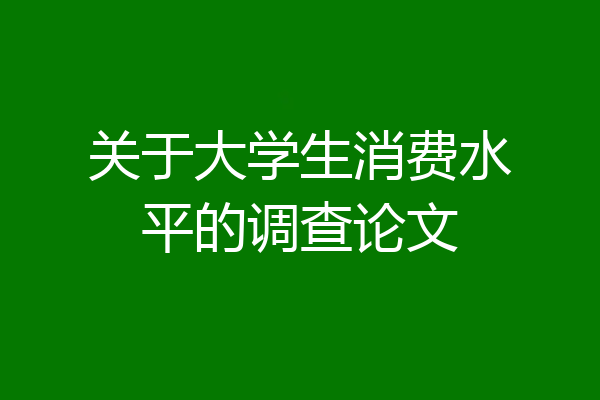 关于大学生消费水平的调查论文