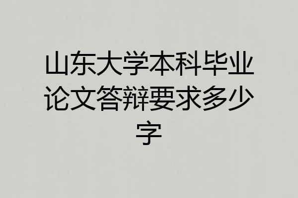 山东大学本科毕业论文答辩要求多少字