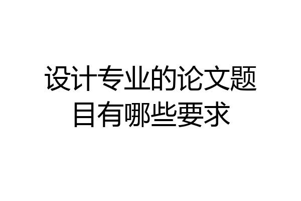 设计专业的论文题目有哪些要求