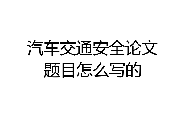 汽车交通安全论文题目怎么写的