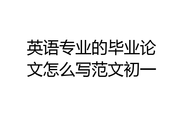 英语专业的毕业论文怎么写范文初一