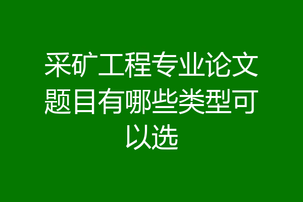 采矿工程专业论文题目有哪些类型可以选