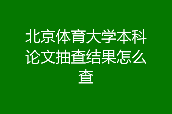 北京体育大学本科论文抽查结果怎么查