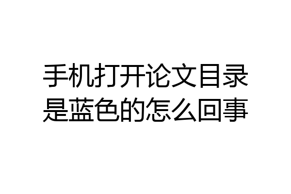 手机打开论文目录是蓝色的怎么回事
