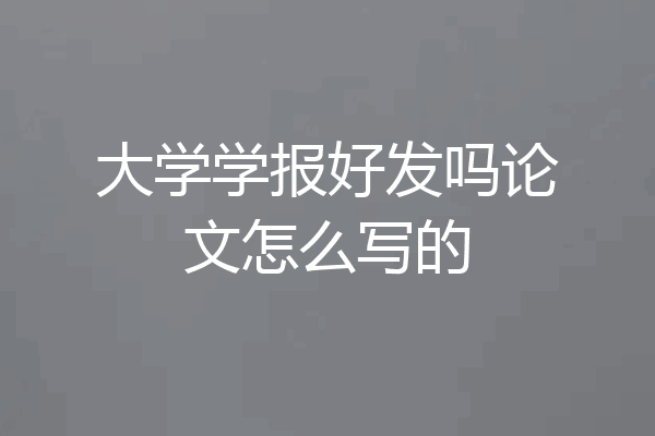 大学学报好发吗论文怎么写的
