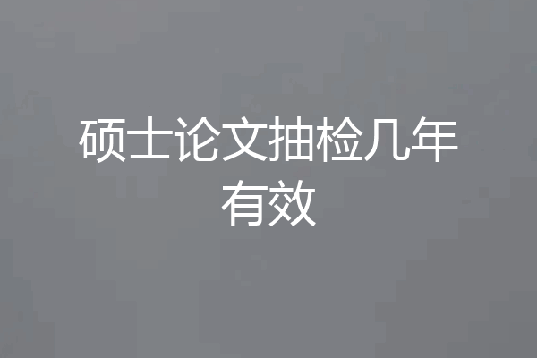 硕士论文抽检几年有效