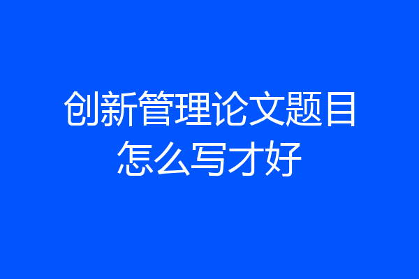 创新管理论文题目怎么写才好