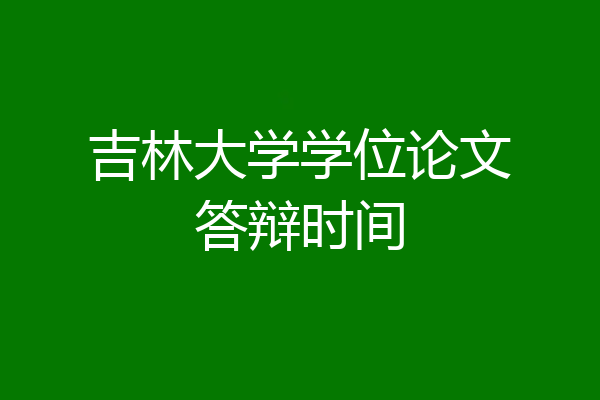 吉林大学学位论文答辩时间