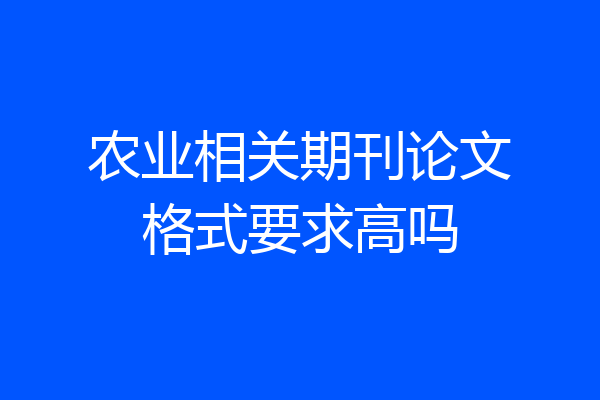 农业相关期刊论文格式要求高吗